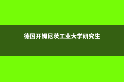 德国开姆尼茨工业大学学校基本信息(德国开姆尼茨工业大学研究生)