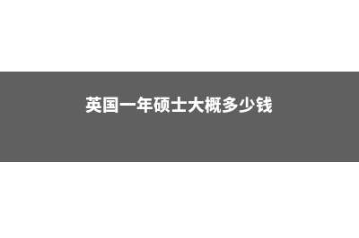 英国硕士一年性价比高吗(英国一年硕士大概多少钱)