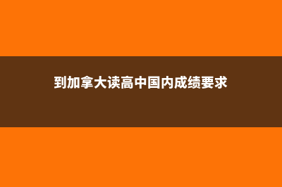 到加拿大读高中费用(到加拿大读高中国内成绩要求)
