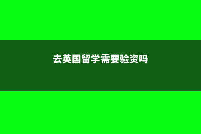 去英国留学需要做哪些体检(去英国留学需要验资吗)
