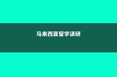 马来西亚留学读硕士哪些条件(马来西亚留学读研)