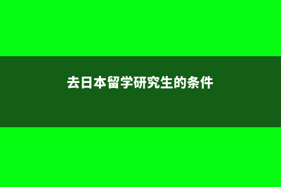 去日本留学研究生热门专业(去日本留学研究生的条件)
