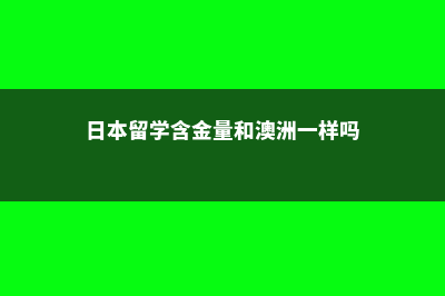 日本留学含金量(日本留学含金量和澳洲一样吗)