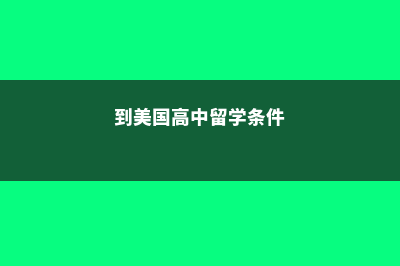 到美国高中留学需要哪些条件(到美国高中留学条件)