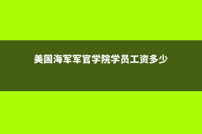 美国海军军官学校硕士怎么样?(美国海军军官学院学员工资多少)