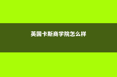 英国卡斯商学院是顶级的大学吗(英国卡斯商学院怎么样)