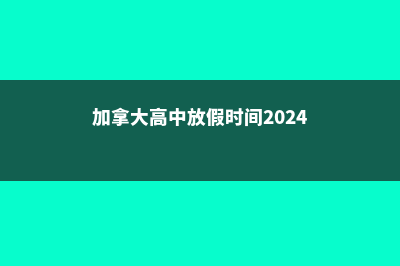 加拿大高中放假时间表(加拿大高中放假时间2024)