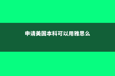 申请美国本科可以不定方向吗(申请美国本科可以用雅思么)