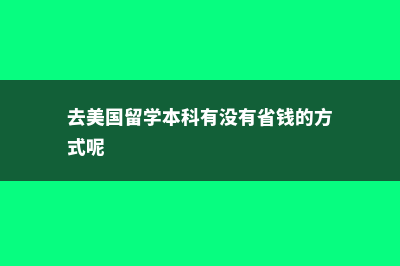 去美国留学本科各项费用预估(去美国留学本科有没有省钱的方式呢)