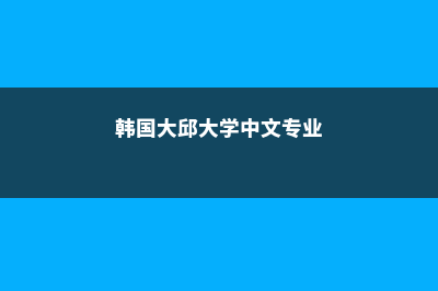 韩国大邱大学中文授课硕博推荐(韩国大邱大学中文专业)