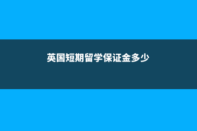 英国短期留学保险是什么(英国短期留学保证金多少)