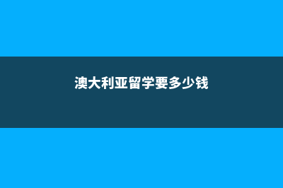 澳大利亚留学要多少保证金(澳大利亚留学要多少钱)