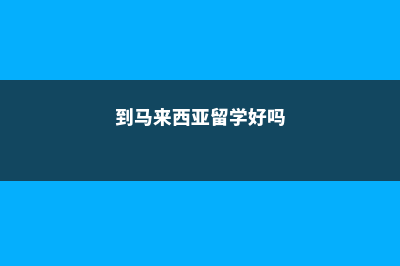 到马来西亚留学读硕士好毕业吗(到马来西亚留学好吗)