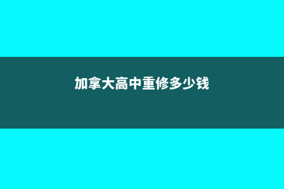 加拿大高中重修课程各省大学认可吗(加拿大高中重修多少钱)