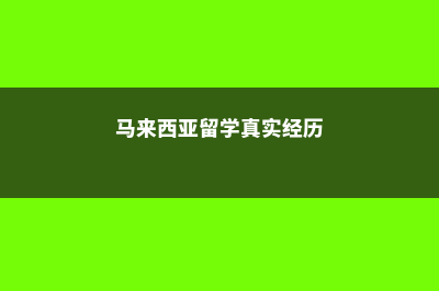 马来西亚留学真实费用大揭秘(马来西亚留学真实经历)