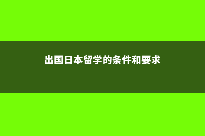 一般出国日本留学总共需要多少钱(出国日本留学的条件和要求)