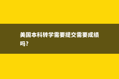 美国本科转学需要注意的那些事(美国本科转学需要提交需要成绩吗?)