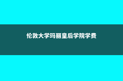 伦敦大学玛丽皇后学院世界排名(伦敦大学玛丽皇后学院学费)