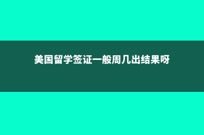 美国留学签证一般是几年(美国留学签证一般周几出结果呀)