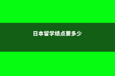 日本留学绩点算法(日本留学绩点要多少)