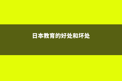 日本教育的弊端(日本教育的好处和坏处)