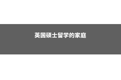 英国硕士留学的含金量解析(英国硕士留学的家庭)
