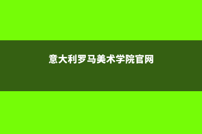 意大利罗马美术学院怎么样(意大利罗马美术学院官网)