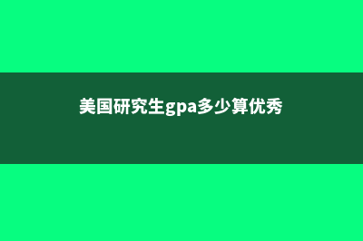 美国研究生gpa算法有哪些(美国研究生gpa多少算优秀)