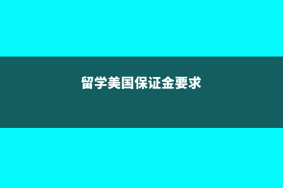 留学美国保证金要多少费用(留学美国保证金要求)