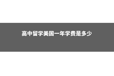 高中美国留学多少钱?(高中留学美国一年学费是多少)