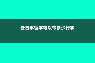 去日本留学可以留在日本吗(去日本留学可以带多少行李)