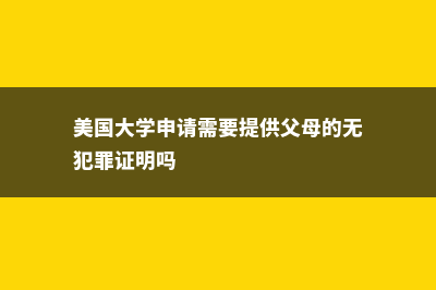 美国大学申请需要具备的条件(美国大学申请需要提供父母的无犯罪证明吗)