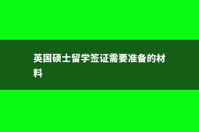 英国硕士留学签证审理时间是多久(英国硕士留学签证需要准备的材料)