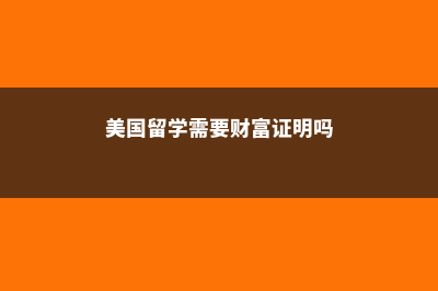 美国留学需要财产证明(美国留学需要财富证明吗)