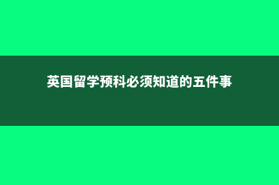 英国留学预科有哪些学习内容(英国留学预科必须知道的五件事)