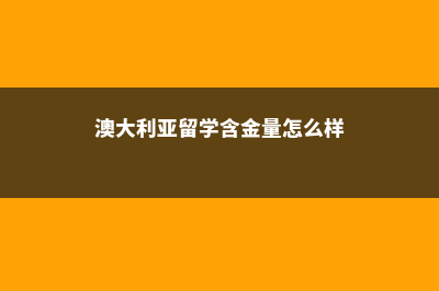 澳大利亚留学含金量不高(澳大利亚留学含金量怎么样)