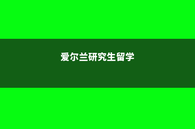 爱尔兰研究生留学怎么样(爱尔兰研究生留学)