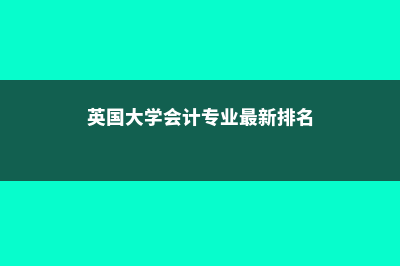 英国大学会计金融专业就业前景如何(英国大学会计专业最新排名)