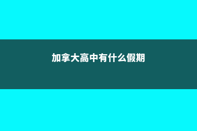 加拿大高中有什么考试(加拿大高中有什么假期)