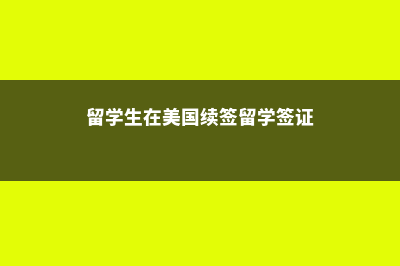 美国留学生续签(留学生在美国续签留学签证)