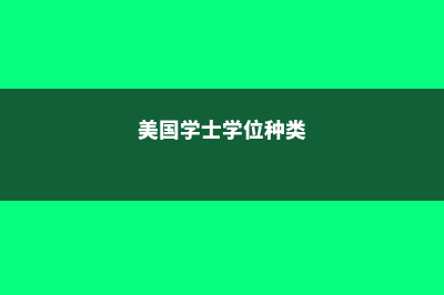美国留学学位学历认证(美国学士学位种类)
