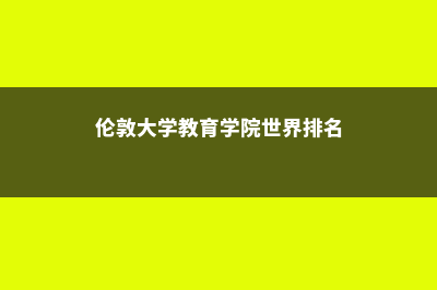 伦敦大学教育学院IOE有多厉害(伦敦大学教育学院世界排名)