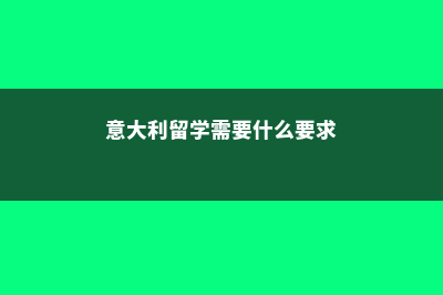 意大利留学应该怎样选择专业(意大利留学需要什么要求)