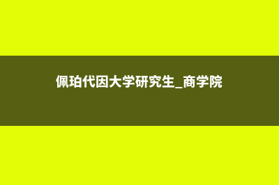 佩珀代因大学在美国那个城市(佩珀代因大学研究生 商学院)