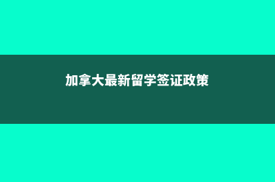 加拿大最新留学费用(加拿大最新留学签证政策)