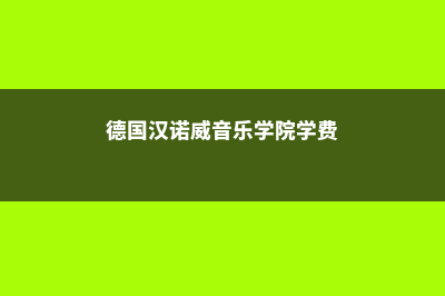 德国汉诺威音乐学院院校特点分析(德国汉诺威音乐学院学费)