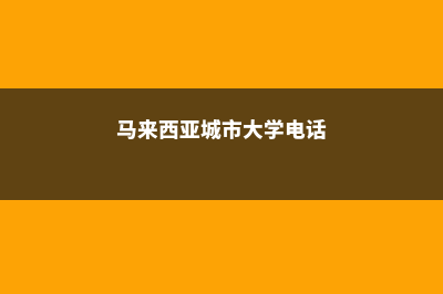 马来西亚城市大学全球排名如何？(马来西亚城市大学电话)