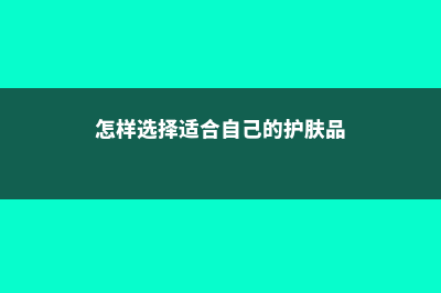 怎样选择适合自己的加拿大中学呢(怎样选择适合自己的护肤品)