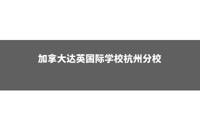加拿大达英国际学院学费多少(加拿大达英国际学校杭州分校)