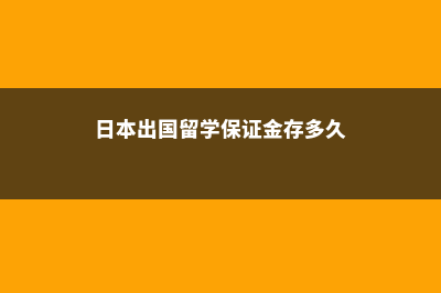 日本出国留学保证金(日本出国留学保证金存多久)